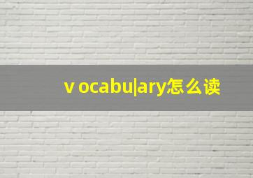 ⅴocabu|ary怎么读